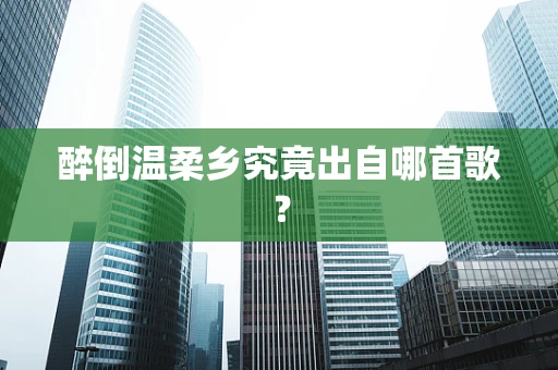醉倒温柔乡究竟出自哪首歌？