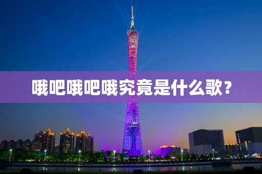 哦吧哦吧哦究竟是什么歌？