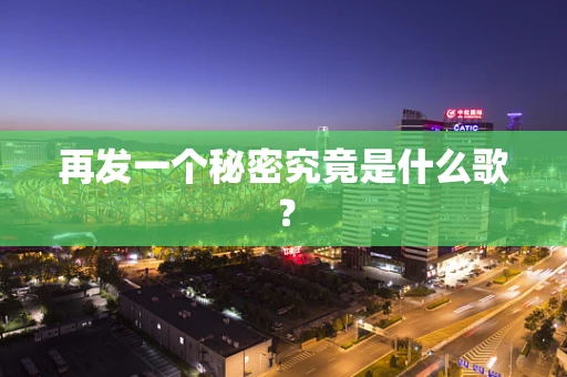 再发一个秘密究竟是什么歌？