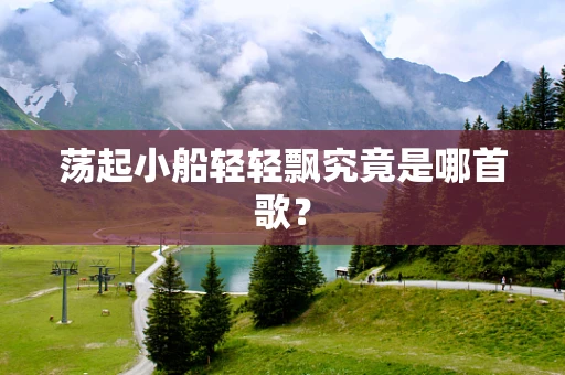 荡起小船轻轻飘究竟是哪首歌？