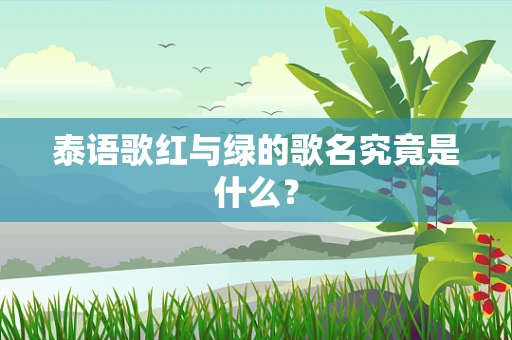 泰语歌红与绿的歌名究竟是什么？