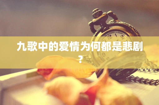 九歌中的爱情为何都是悲剧？
