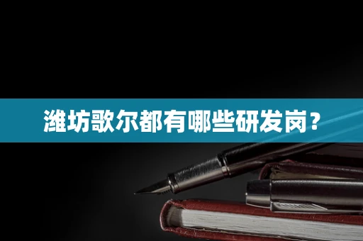 潍坊歌尔都有哪些研发岗？
