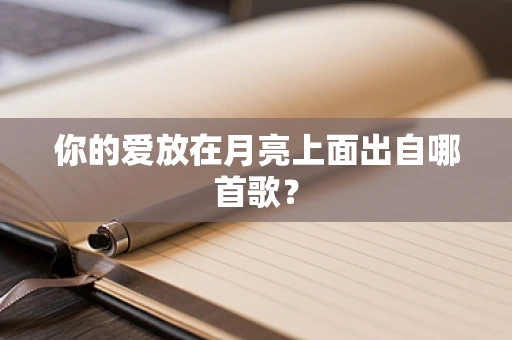 你的爱放在月亮上面出自哪首歌？