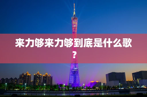 来力够来力够到底是什么歌？