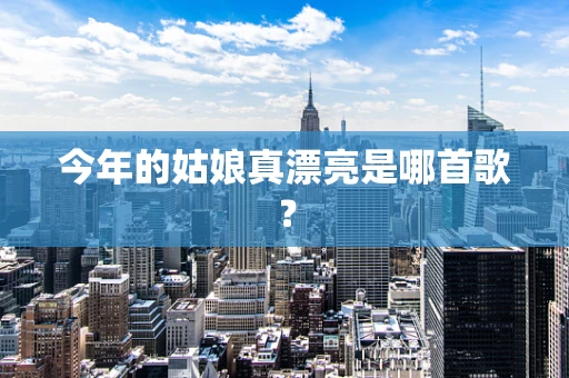 今年的姑娘真漂亮是哪首歌？