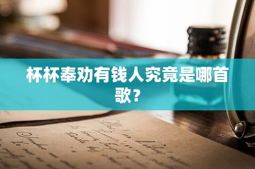 杯杯奉劝有钱人究竟是哪首歌？