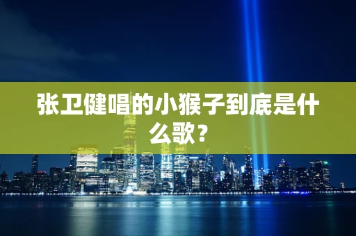 张卫健唱的小猴子到底是什么歌？