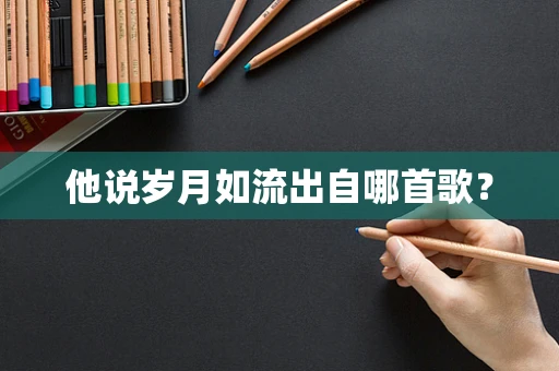 他说岁月如流出自哪首歌？