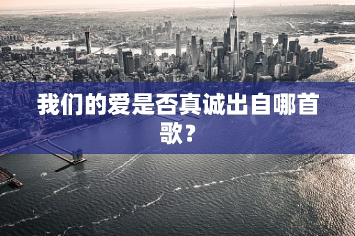我们的爱是否真诚出自哪首歌？