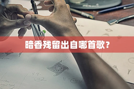 暗香残留出自哪首歌？