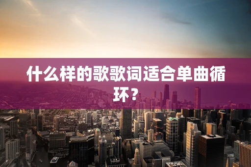 什么样的歌歌词适合单曲循环？