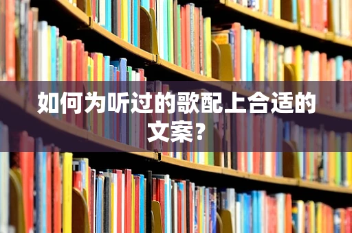 如何为听过的歌配上合适的文案？