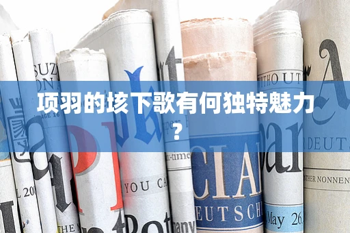 项羽的垓下歌有何独特魅力？