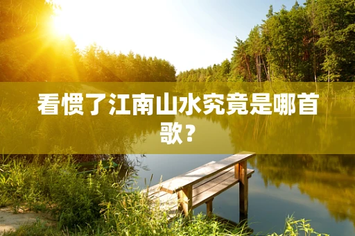 看惯了江南山水究竟是哪首歌？