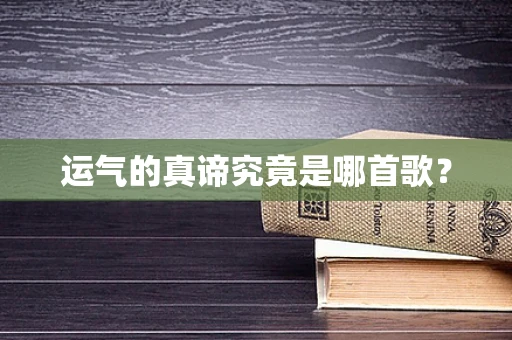 运气的真谛究竟是哪首歌？