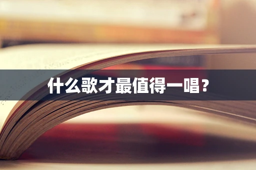 什么歌才最值得一唱？