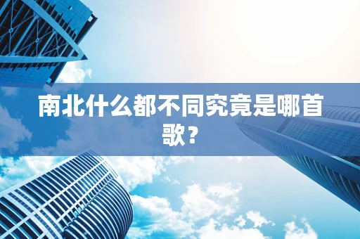 南北什么都不同究竟是哪首歌？