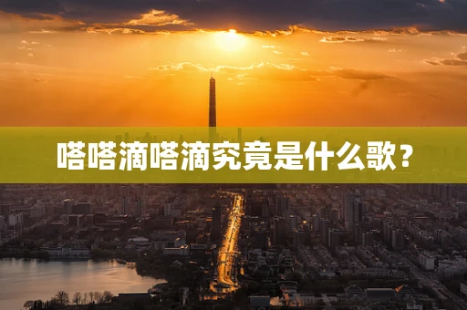 嗒嗒滴嗒滴究竟是什么歌？