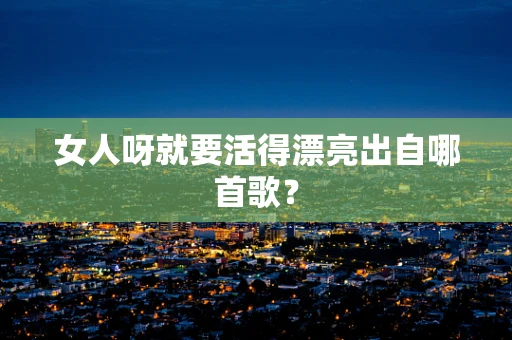 女人呀就要活得漂亮出自哪首歌？