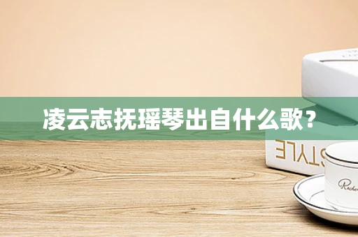 凌云志抚瑶琴出自什么歌？