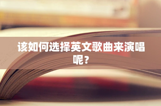 该如何选择英文歌曲来演唱呢？