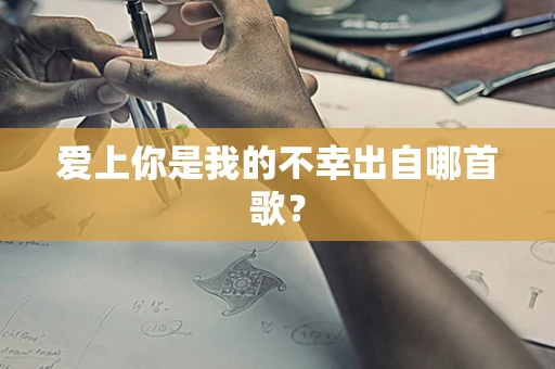 爱上你是我的不幸出自哪首歌？