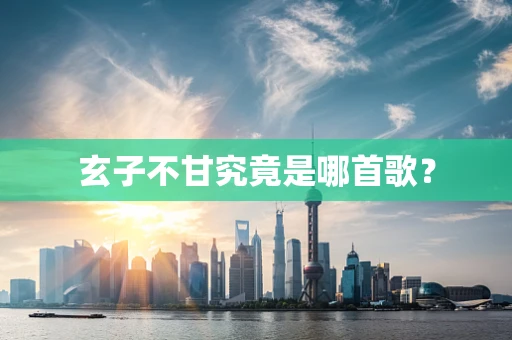 玄子不甘究竟是哪首歌？
