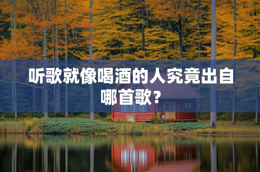 听歌就像喝酒的人究竟出自哪首歌？