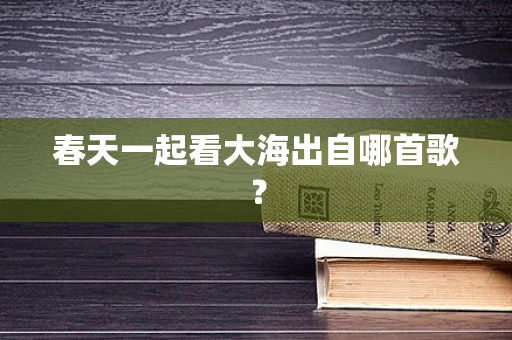 春天一起看大海出自哪首歌？