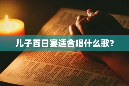 儿子百日宴适合唱什么歌？
