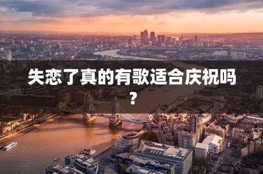 失恋了真的有歌适合庆祝吗？