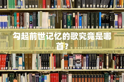 勾起前世记忆的歌究竟是哪首？