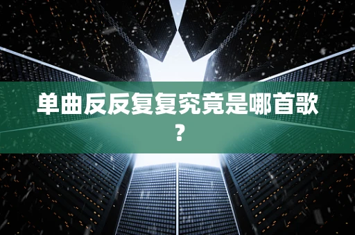 单曲反反复复究竟是哪首歌？