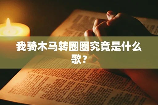我骑木马转圈圈究竟是什么歌？