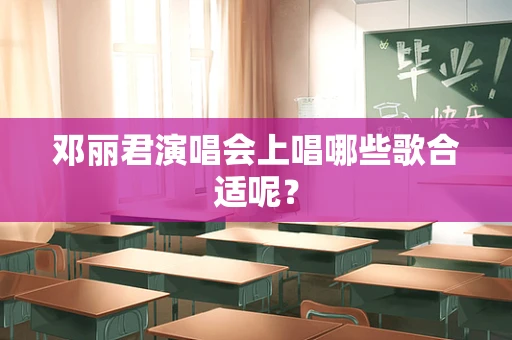 邓丽君演唱会上唱哪些歌合适呢？