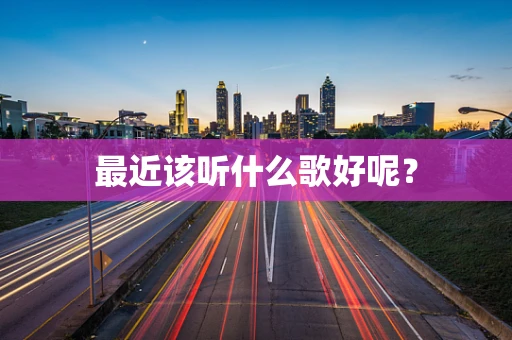 最近该听什么歌好呢？