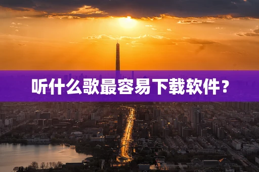 听什么歌最容易下载软件？