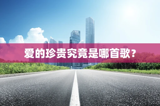 爱的珍贵究竟是哪首歌？