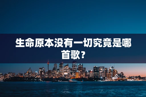 生命原本没有一切究竟是哪首歌？