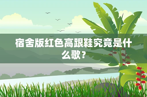 宿舍版红色高跟鞋究竟是什么歌？