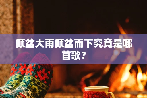 倾盆大雨倾盆而下究竟是哪首歌？
