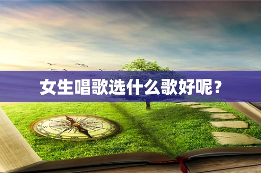女生唱歌选什么歌好呢？