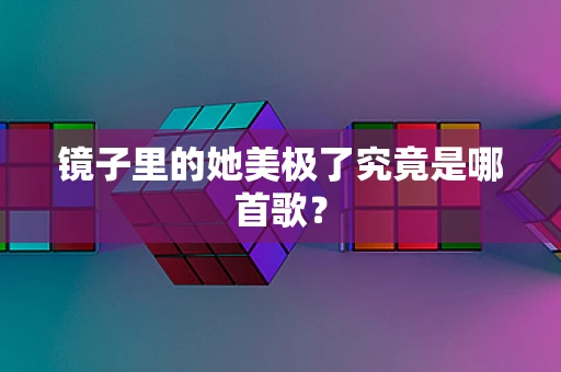 镜子里的她美极了究竟是哪首歌？