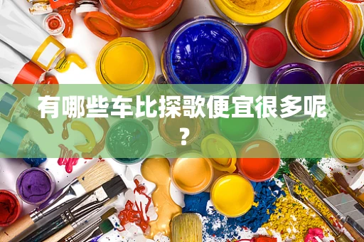 有哪些车比探歌便宜很多呢？