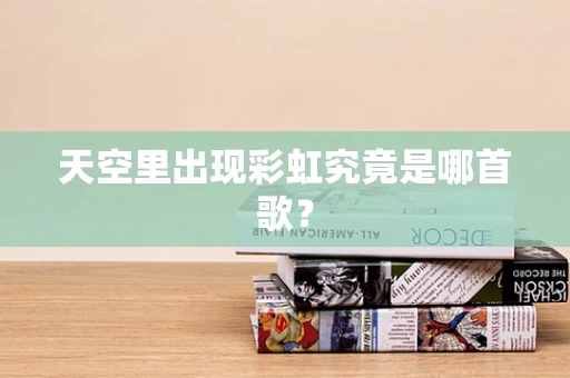 天空里出现彩虹究竟是哪首歌？