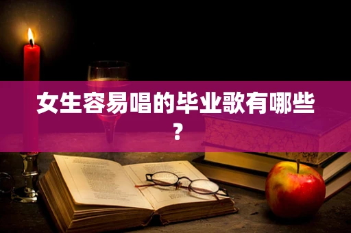 女生容易唱的毕业歌有哪些？