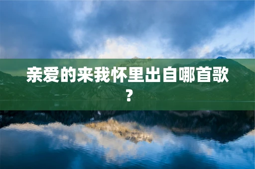 亲爱的来我怀里出自哪首歌？