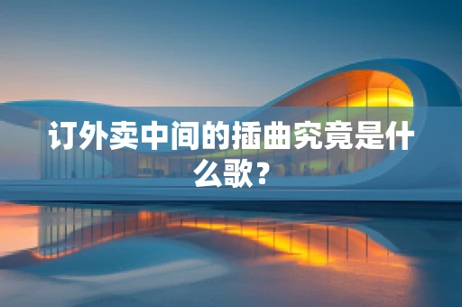 订外卖中间的插曲究竟是什么歌？