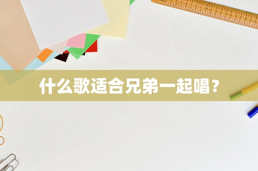 什么歌适合兄弟一起唱？
